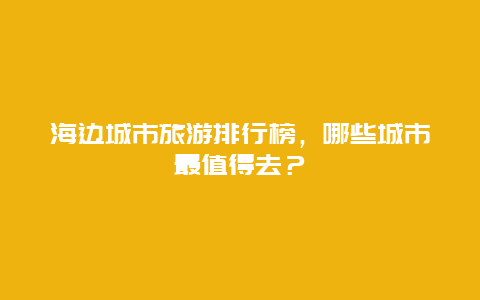 海边城市旅游排行榜，哪些城市最值得去？