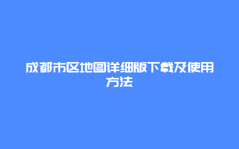 成都市区地图详细版下载及使用方法