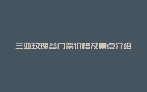 三亚玫瑰谷门票价格及景点介绍