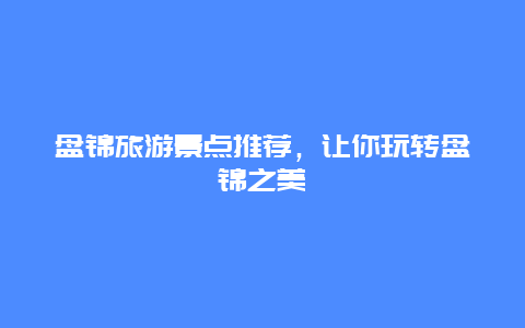 盘锦旅游景点推荐，让你玩转盘锦之美