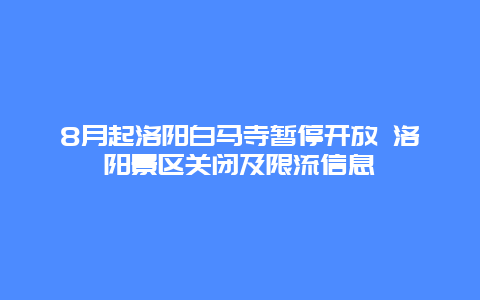 8月起洛阳白马寺暂停开放 洛阳景区关闭及限流信息