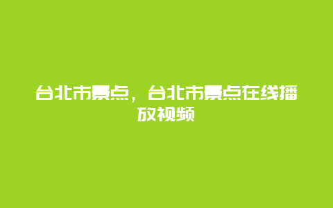 台北市景点，台北市景点在线播放视频