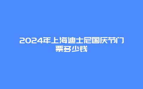 2024年上海迪士尼国庆节门票多少钱