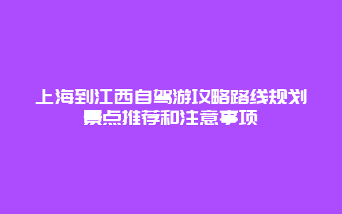 上海到江西自驾游攻略路线规划景点推荐和注意事项