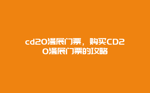 cd20漫展门票，购买CD20漫展门票的攻略