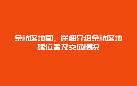 余杭区地图，详细介绍余杭区地理位置及交通情况