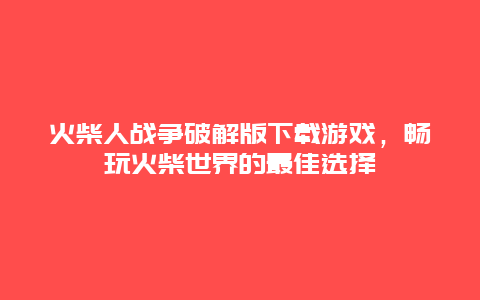 火柴人战争破解版下载游戏，畅玩火柴世界的最佳选择