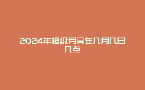 2024年超级月亮在几月几日几点