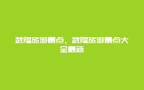 武隆旅游景点，武隆旅游景点大全最新