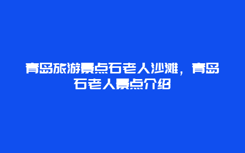 青岛旅游景点石老人沙滩，青岛石老人景点介绍