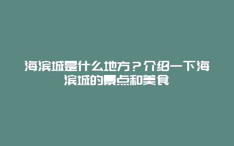 海滨城是什么地方？介绍一下海滨城的景点和美食