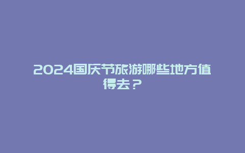 2024国庆节旅游哪些地方值得去？