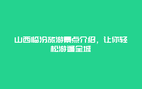 山西临汾旅游景点介绍，让你轻松游遍全城