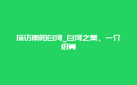 探访南阳白河_白河之美，一介绍竟