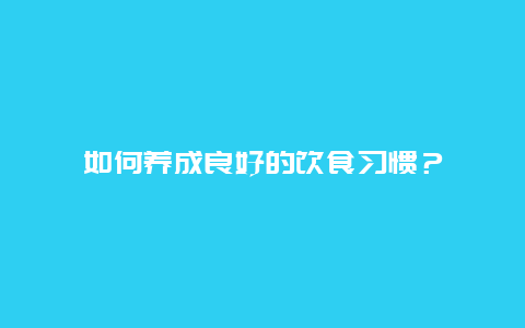 如何养成良好的饮食习惯？