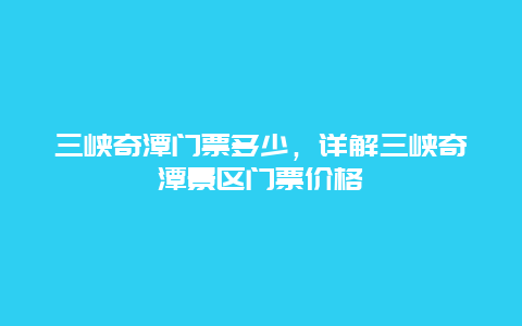 三峡奇潭门票多少，详解三峡奇潭景区门票价格