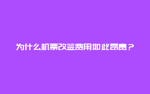 为什么机票改签费用如此昂贵？