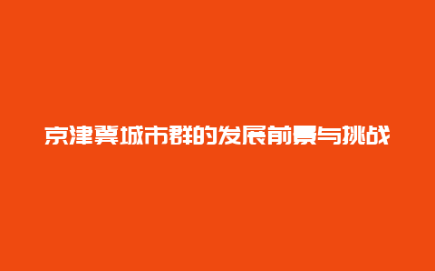 京津冀城市群的发展前景与挑战