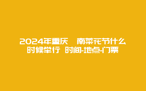 2024年重庆潼南菜花节什么时候举行 时间-地点-门票