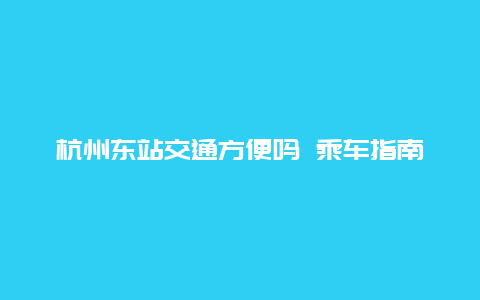 杭州东站交通方便吗 乘车指南