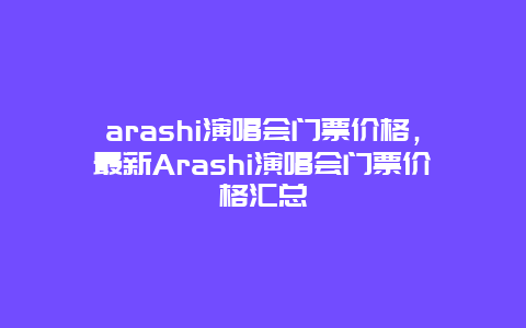 arashi演唱会门票价格，最新Arashi演唱会门票价格汇总