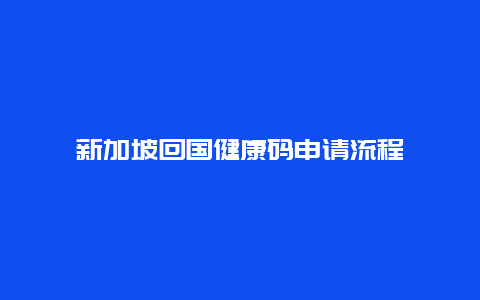 新加坡回国健康码申请流程