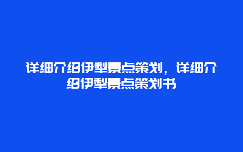 详细介绍伊犁景点策划，详细介绍伊犁景点策划书