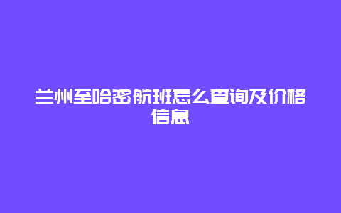 兰州至哈密航班怎么查询及价格信息