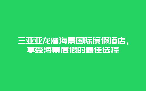 三亚亚龙湾海景国际度假酒店，享受海景度假的最佳选择