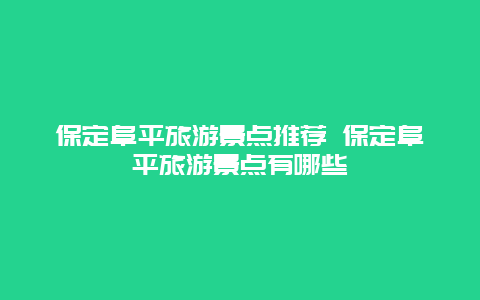 保定阜平旅游景点推荐 保定阜平旅游景点有哪些