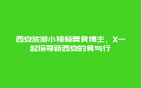 西安旅游小视频美食博主，X一起探寻新西安的食与行