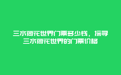 三水荷花世界门票多少钱，探寻三水荷花世界的门票价格