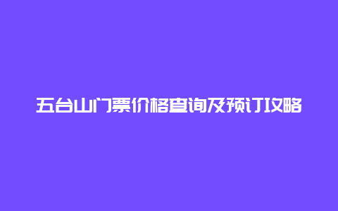 五台山门票价格查询及预订攻略