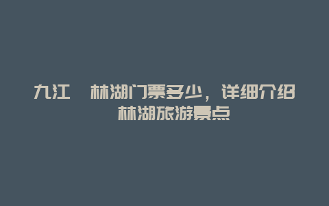 九江柘林湖门票多少，详细介绍柘林湖旅游景点