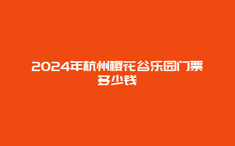 2024年杭州樱花谷乐园门票多少钱