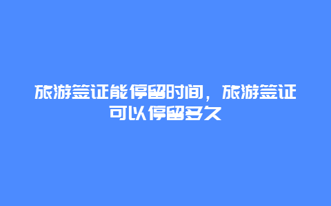 旅游签证能停留时间，旅游签证可以停留多久