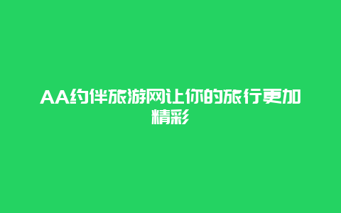 AA约伴旅游网让你的旅行更加精彩