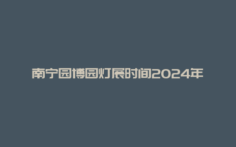 南宁园博园灯展时间2024年