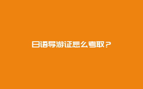 日语导游证怎么考取？