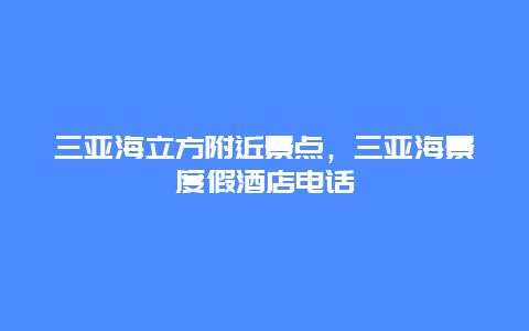 三亚海立方附近景点，三亚海景度假酒店电话