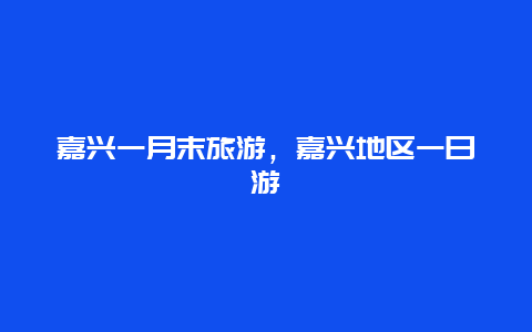 嘉兴一月末旅游，嘉兴地区一日游