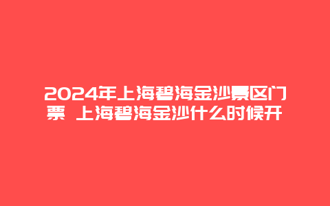 2024年上海碧海金沙景区门票 上海碧海金沙什么时候开