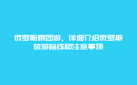 俄罗斯跟团游，详细介绍俄罗斯旅游路线和注意事项