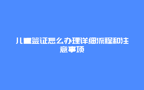 儿童签证怎么办理详细流程和注意事项