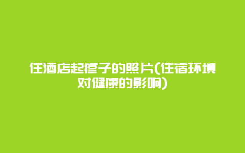 住酒店起疹子的照片(住宿环境对健康的影响)