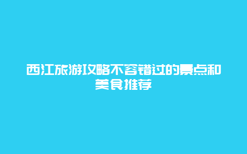 西江旅游攻略不容错过的景点和美食推荐