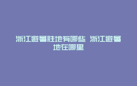 浙江避暑胜地有哪些 浙江避暑地在哪里