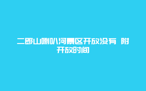 二郎山喇叭河景区开放没有 附开放时间