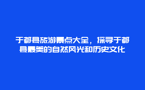 于都县旅游景点大全，探寻于都县最美的自然风光和历史文化