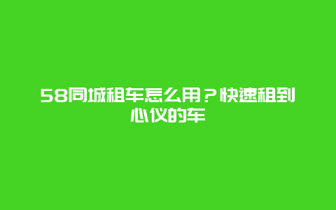 58同城租车怎么用？快速租到心仪的车